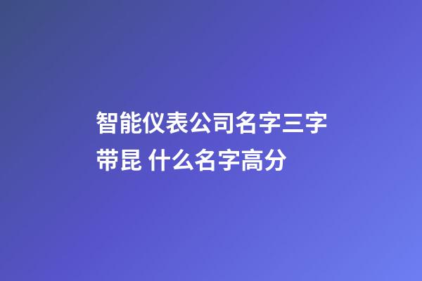 智能仪表公司名字三字带昆 什么名字高分-第1张-公司起名-玄机派